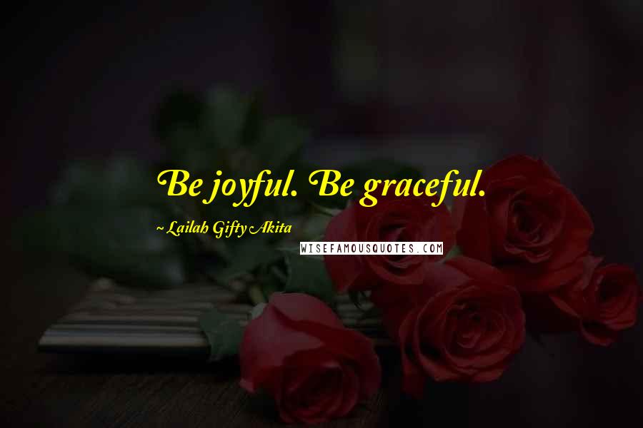 Lailah Gifty Akita Quotes: Be joyful. Be graceful.