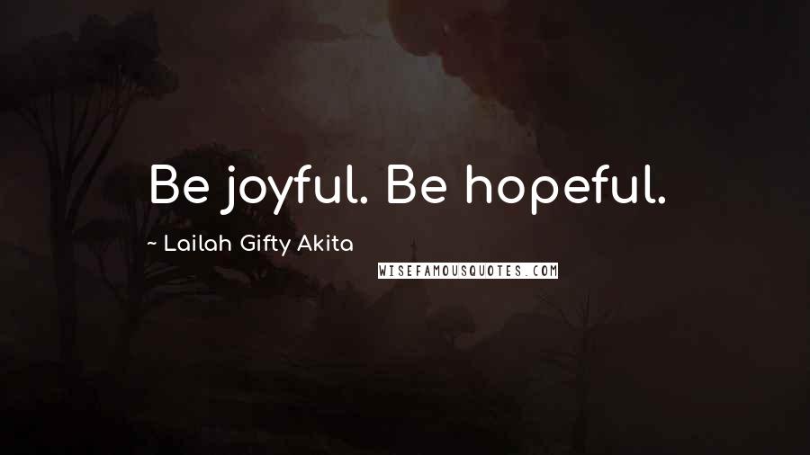 Lailah Gifty Akita Quotes: Be joyful. Be hopeful.