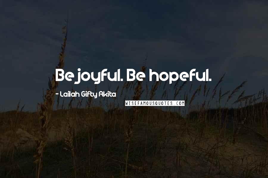 Lailah Gifty Akita Quotes: Be joyful. Be hopeful.