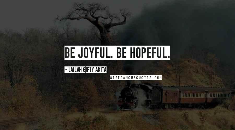 Lailah Gifty Akita Quotes: Be joyful. Be hopeful.