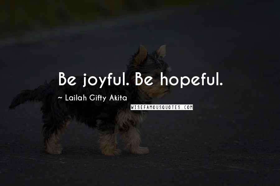 Lailah Gifty Akita Quotes: Be joyful. Be hopeful.