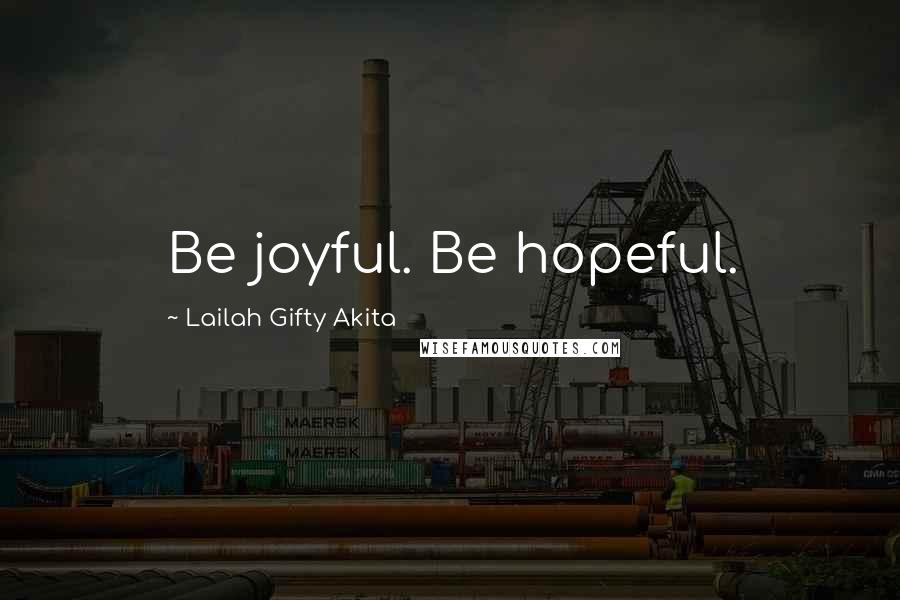 Lailah Gifty Akita Quotes: Be joyful. Be hopeful.