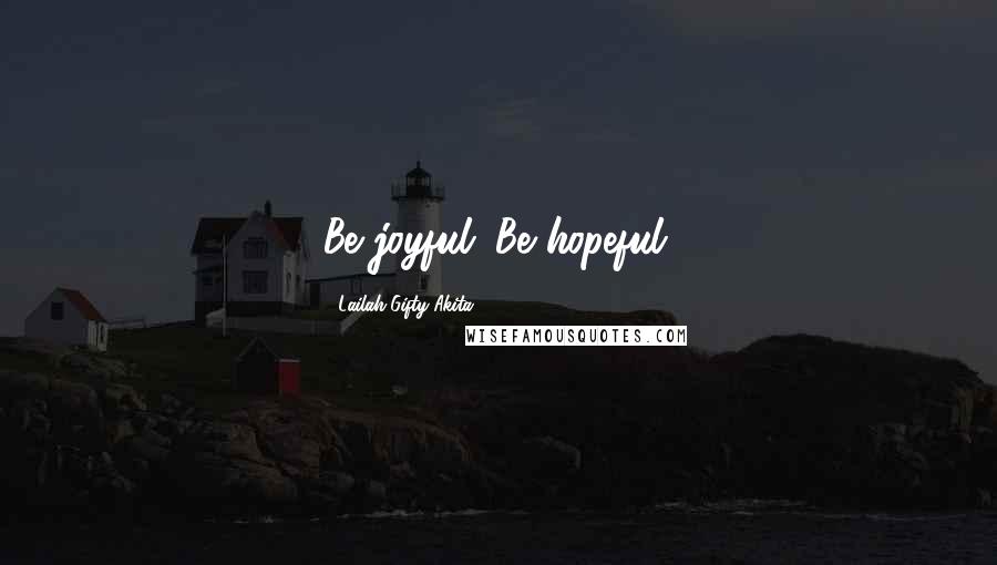 Lailah Gifty Akita Quotes: Be joyful. Be hopeful.