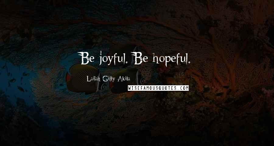 Lailah Gifty Akita Quotes: Be joyful. Be hopeful.