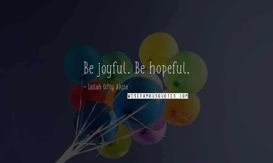 Lailah Gifty Akita Quotes: Be joyful. Be hopeful.