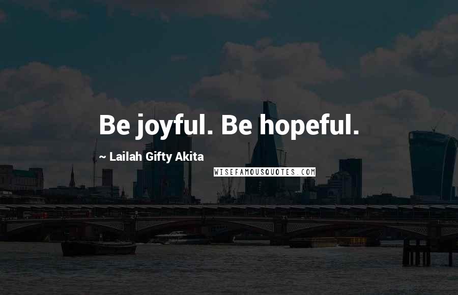 Lailah Gifty Akita Quotes: Be joyful. Be hopeful.