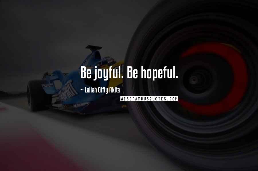 Lailah Gifty Akita Quotes: Be joyful. Be hopeful.