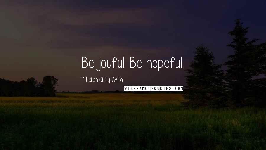 Lailah Gifty Akita Quotes: Be joyful. Be hopeful.