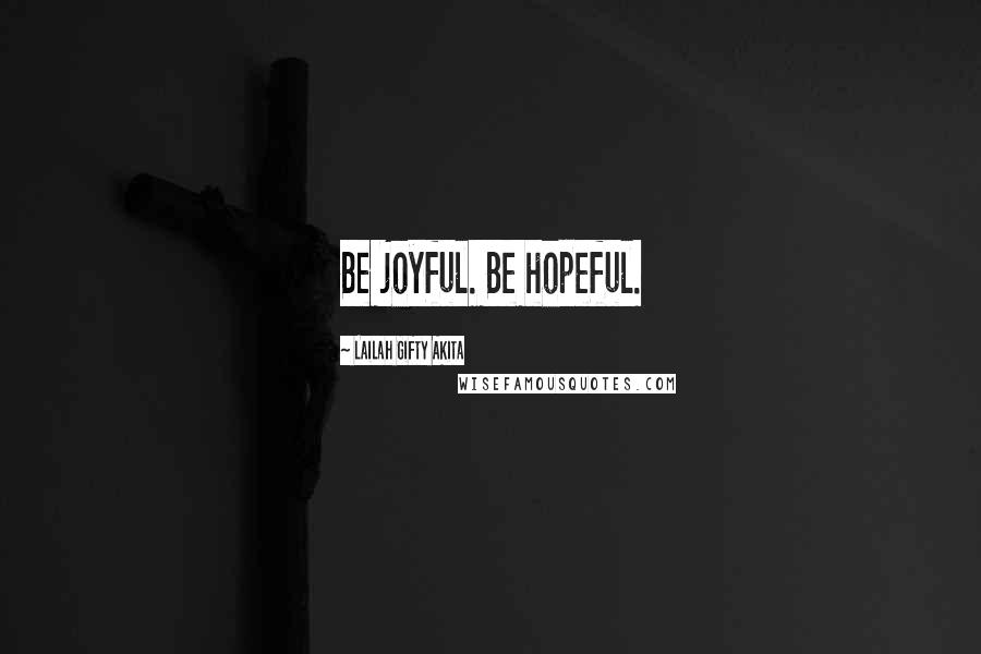 Lailah Gifty Akita Quotes: Be joyful. Be hopeful.