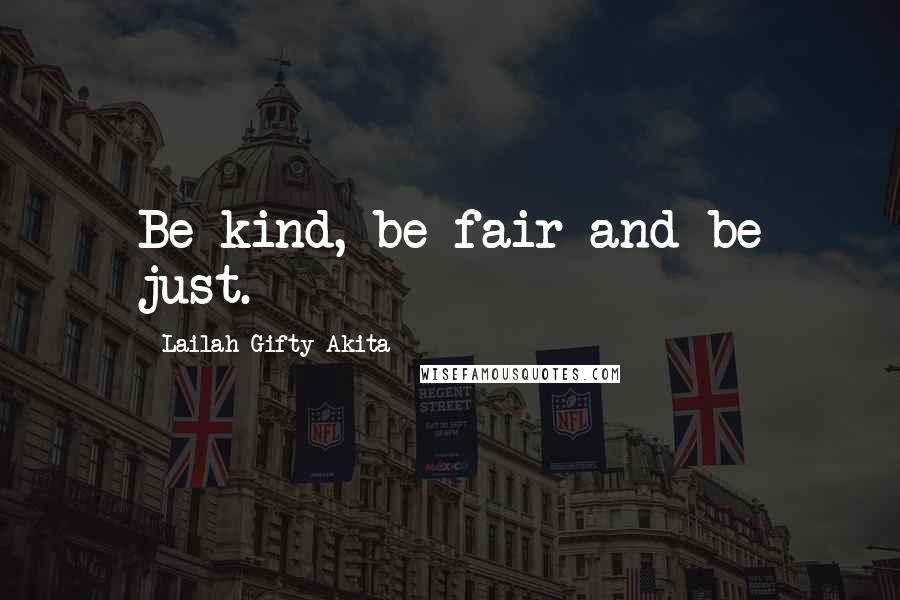 Lailah Gifty Akita Quotes: Be kind, be fair and be just.