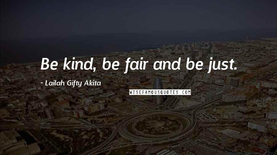 Lailah Gifty Akita Quotes: Be kind, be fair and be just.