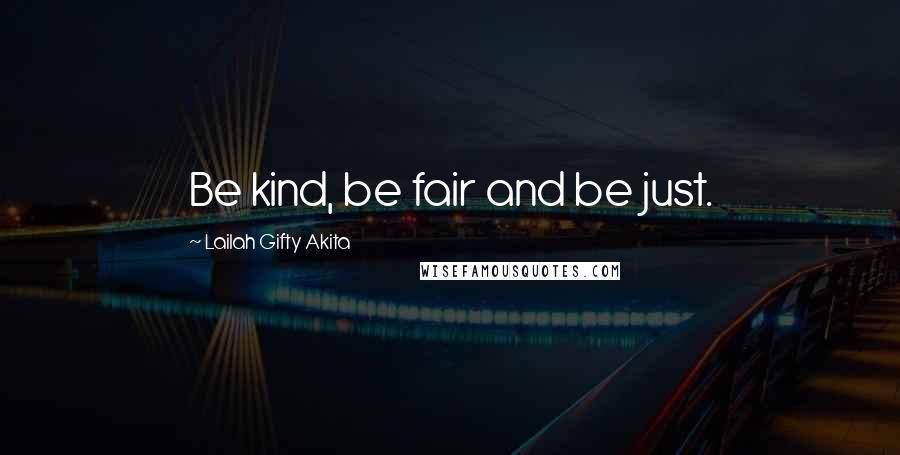 Lailah Gifty Akita Quotes: Be kind, be fair and be just.