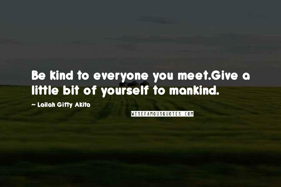 Lailah Gifty Akita Quotes: Be kind to everyone you meet.Give a little bit of yourself to mankind.