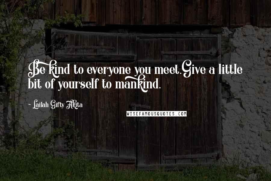 Lailah Gifty Akita Quotes: Be kind to everyone you meet.Give a little bit of yourself to mankind.