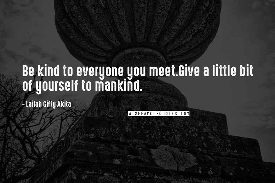 Lailah Gifty Akita Quotes: Be kind to everyone you meet.Give a little bit of yourself to mankind.
