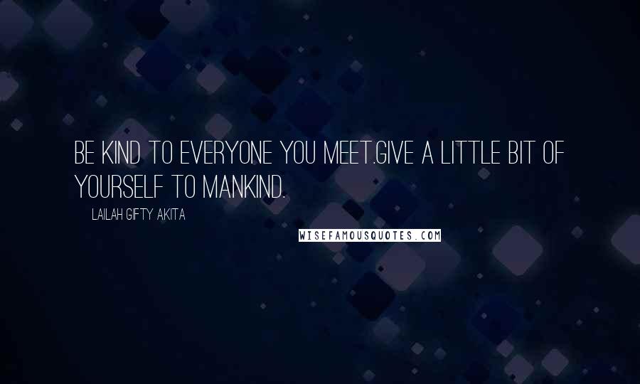 Lailah Gifty Akita Quotes: Be kind to everyone you meet.Give a little bit of yourself to mankind.