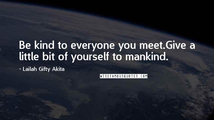 Lailah Gifty Akita Quotes: Be kind to everyone you meet.Give a little bit of yourself to mankind.