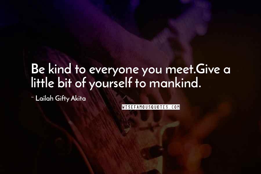 Lailah Gifty Akita Quotes: Be kind to everyone you meet.Give a little bit of yourself to mankind.