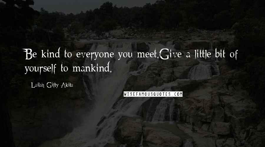 Lailah Gifty Akita Quotes: Be kind to everyone you meet.Give a little bit of yourself to mankind.
