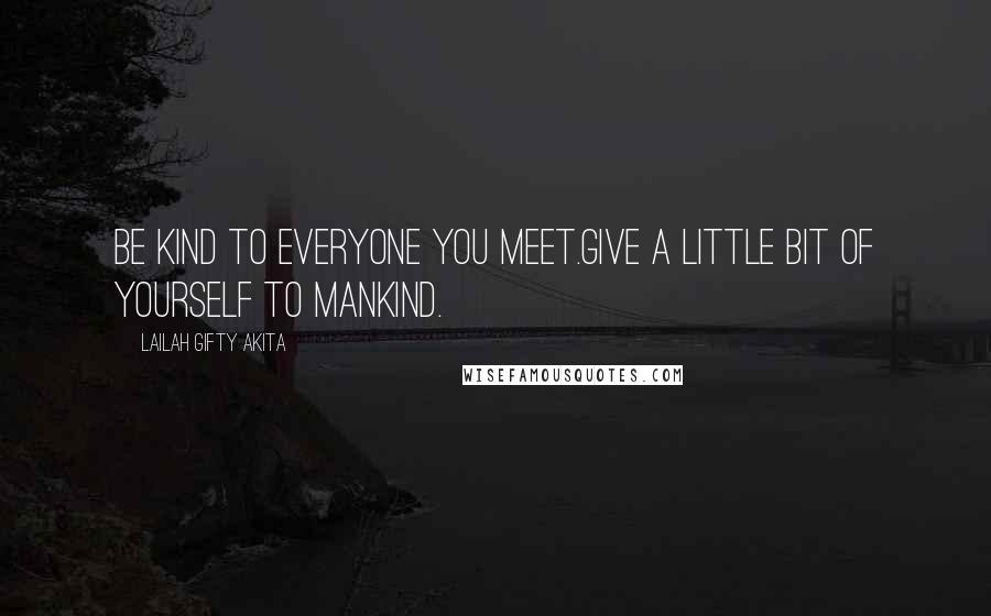 Lailah Gifty Akita Quotes: Be kind to everyone you meet.Give a little bit of yourself to mankind.