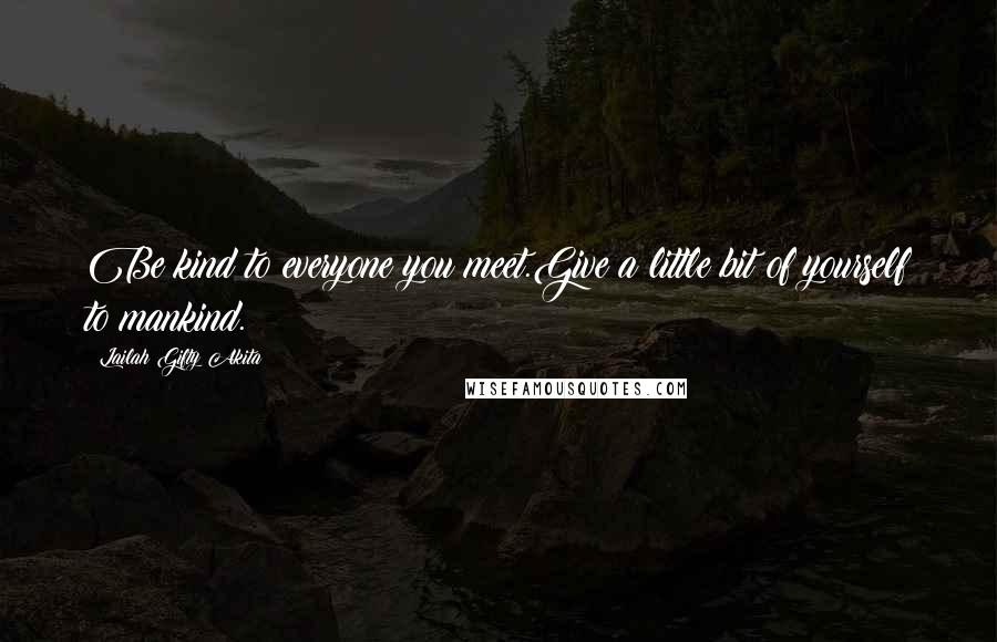Lailah Gifty Akita Quotes: Be kind to everyone you meet.Give a little bit of yourself to mankind.