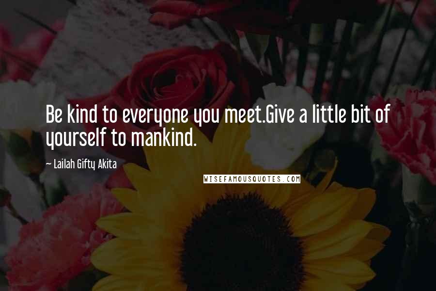 Lailah Gifty Akita Quotes: Be kind to everyone you meet.Give a little bit of yourself to mankind.
