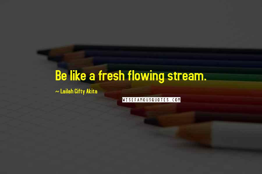 Lailah Gifty Akita Quotes: Be like a fresh flowing stream.