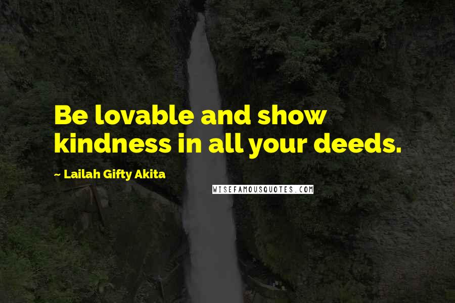 Lailah Gifty Akita Quotes: Be lovable and show kindness in all your deeds.