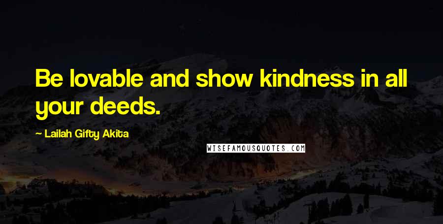 Lailah Gifty Akita Quotes: Be lovable and show kindness in all your deeds.