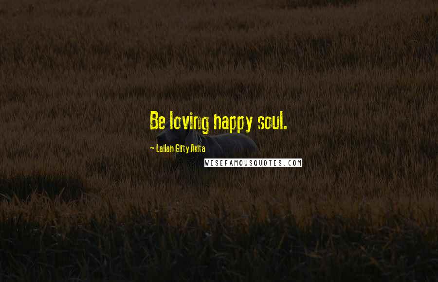 Lailah Gifty Akita Quotes: Be loving happy soul.