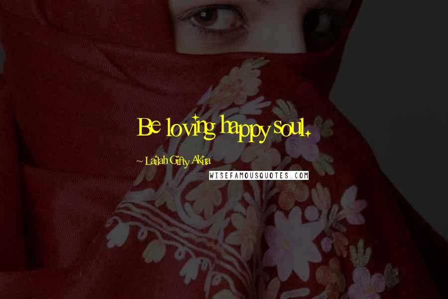 Lailah Gifty Akita Quotes: Be loving happy soul.