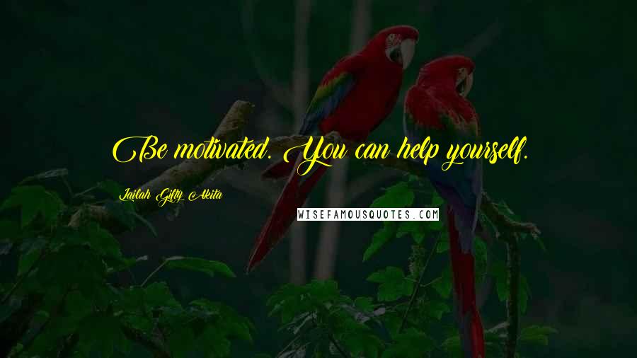 Lailah Gifty Akita Quotes: Be motivated. You can help yourself.