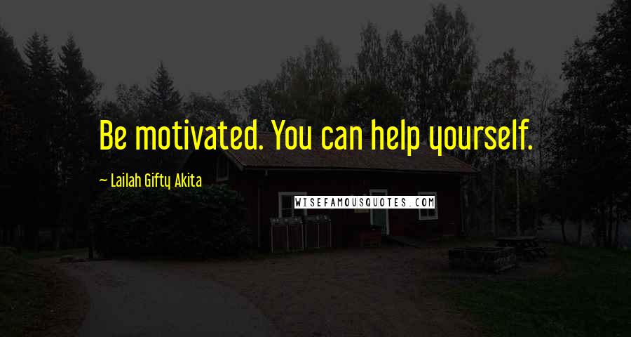 Lailah Gifty Akita Quotes: Be motivated. You can help yourself.