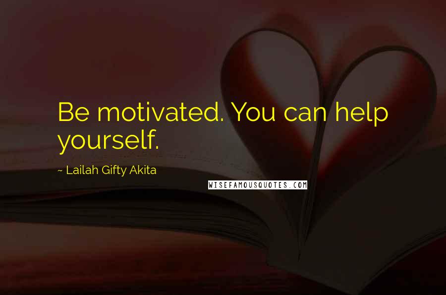 Lailah Gifty Akita Quotes: Be motivated. You can help yourself.