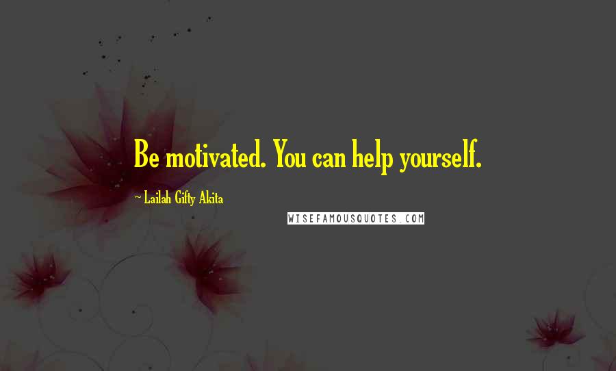 Lailah Gifty Akita Quotes: Be motivated. You can help yourself.