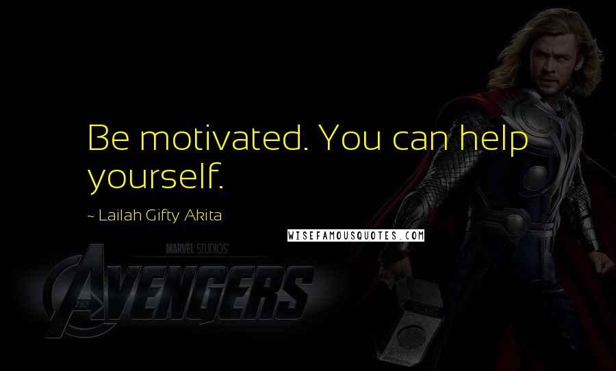 Lailah Gifty Akita Quotes: Be motivated. You can help yourself.