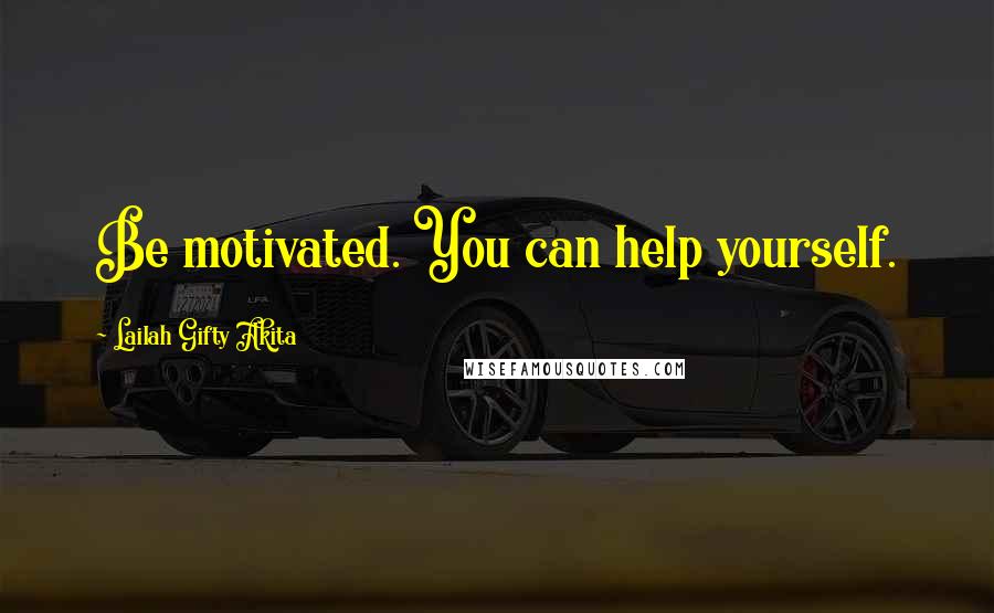 Lailah Gifty Akita Quotes: Be motivated. You can help yourself.