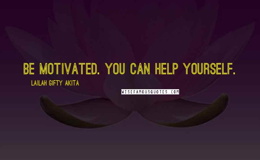 Lailah Gifty Akita Quotes: Be motivated. You can help yourself.