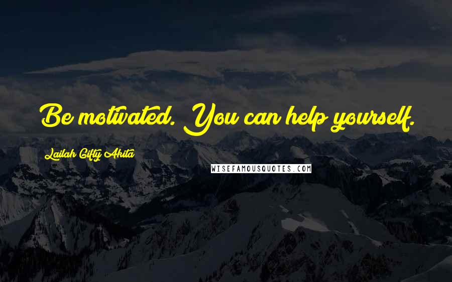 Lailah Gifty Akita Quotes: Be motivated. You can help yourself.