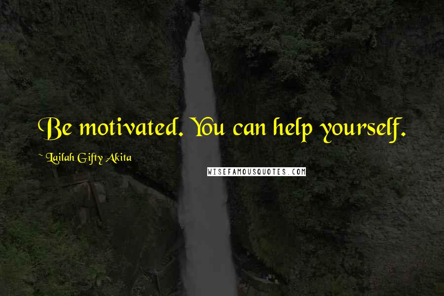 Lailah Gifty Akita Quotes: Be motivated. You can help yourself.