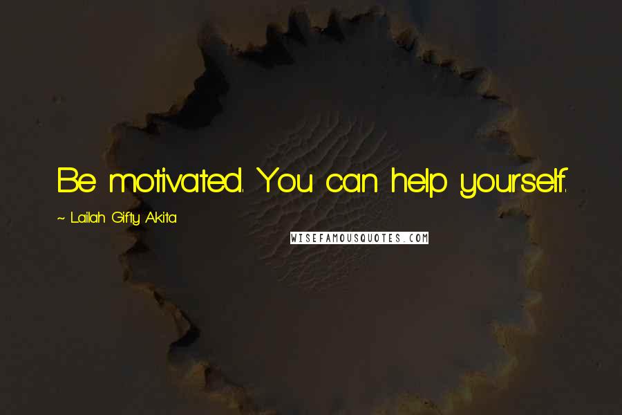 Lailah Gifty Akita Quotes: Be motivated. You can help yourself.