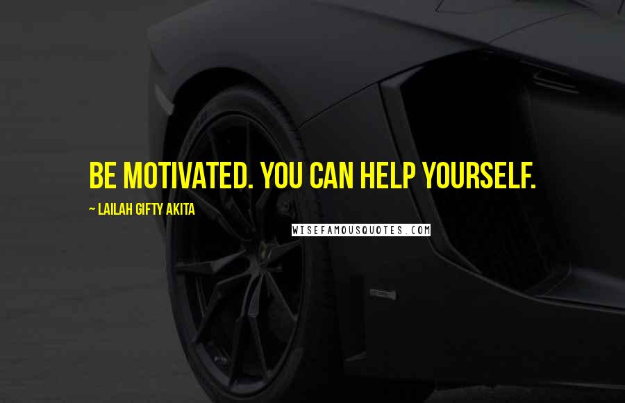 Lailah Gifty Akita Quotes: Be motivated. You can help yourself.