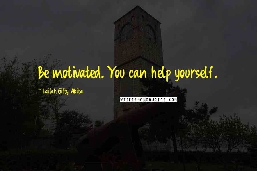 Lailah Gifty Akita Quotes: Be motivated. You can help yourself.