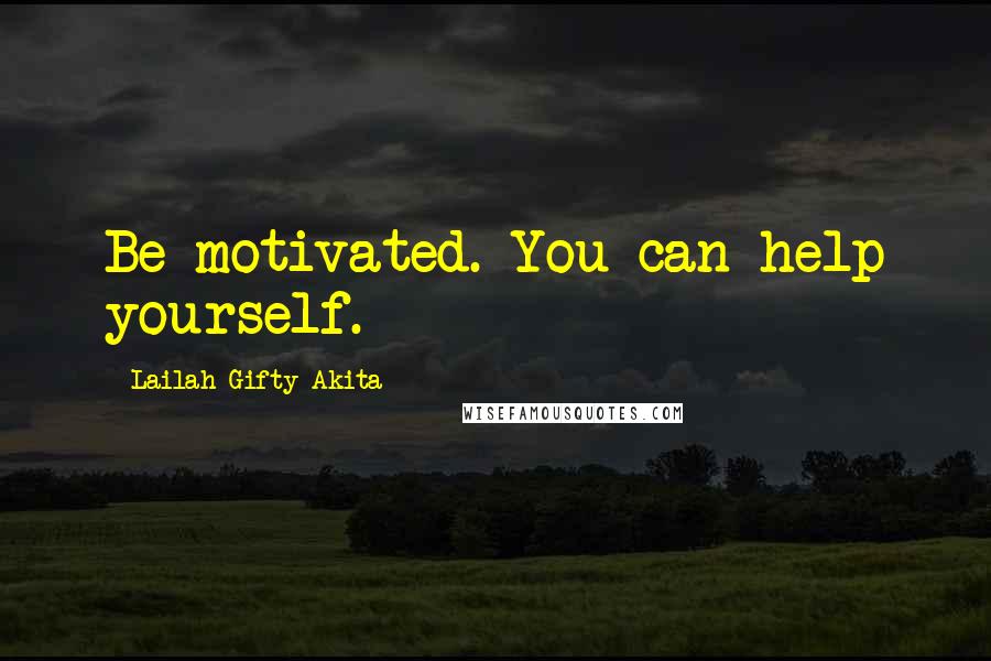 Lailah Gifty Akita Quotes: Be motivated. You can help yourself.