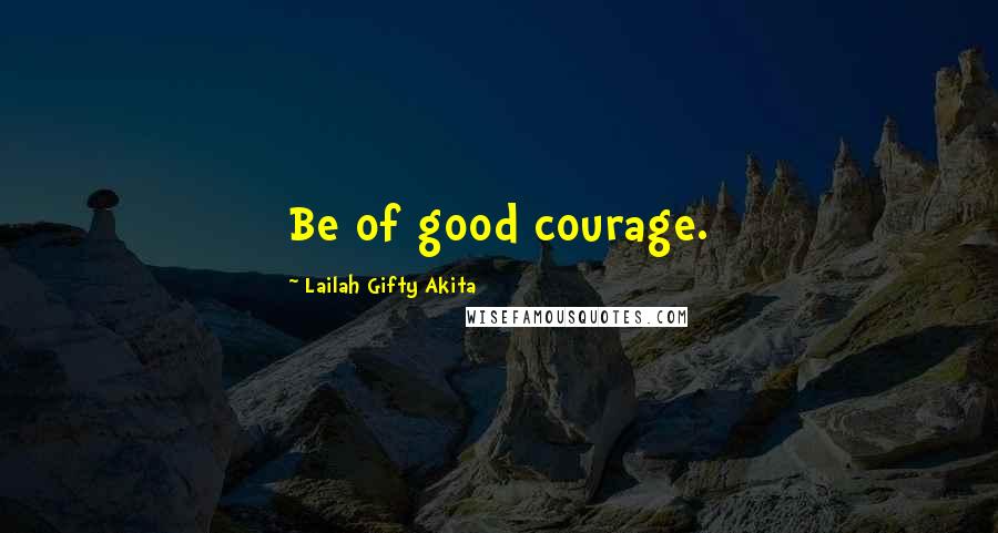 Lailah Gifty Akita Quotes: Be of good courage.