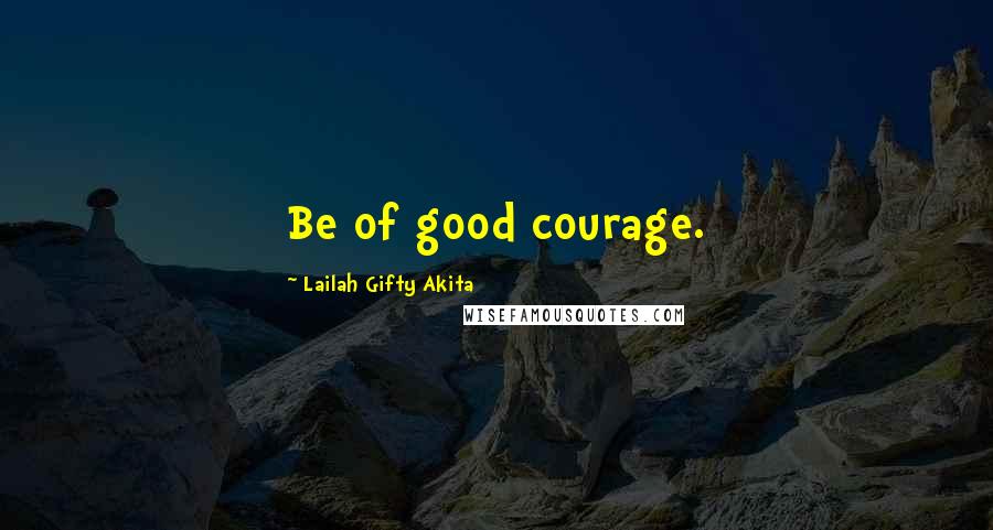Lailah Gifty Akita Quotes: Be of good courage.