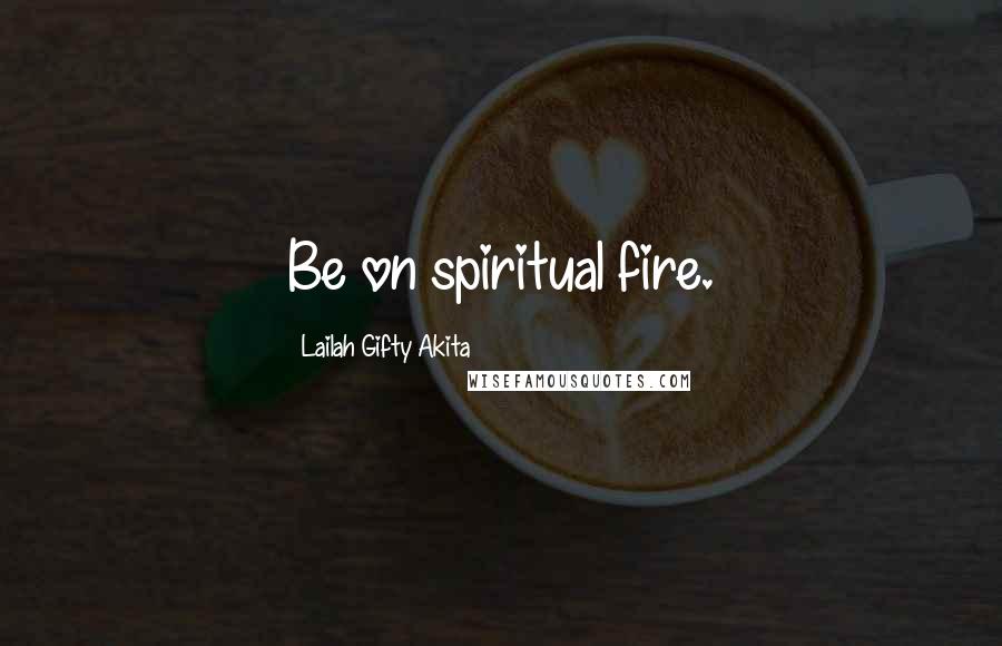 Lailah Gifty Akita Quotes: Be on spiritual fire.