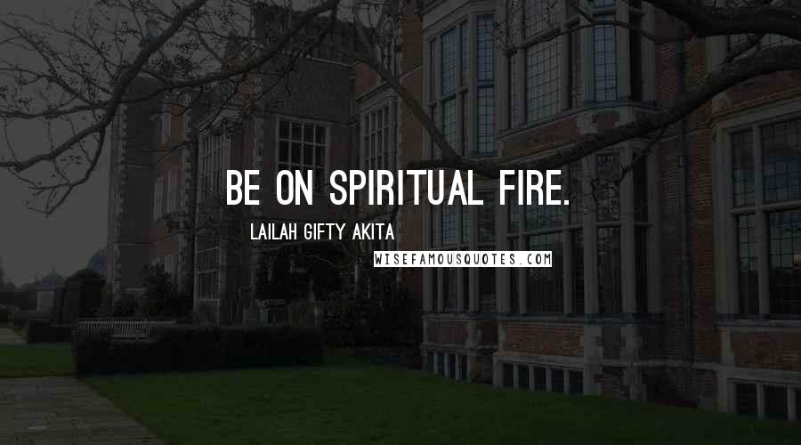 Lailah Gifty Akita Quotes: Be on spiritual fire.