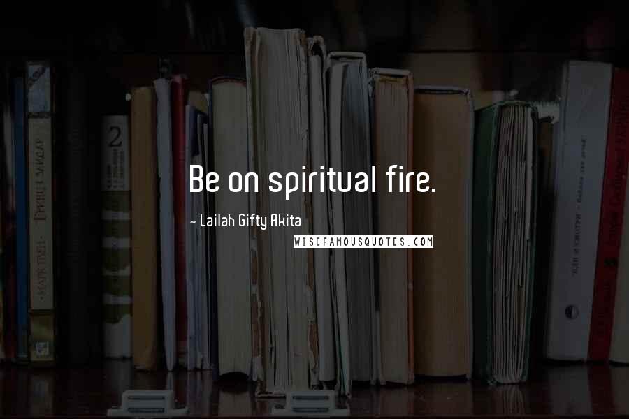 Lailah Gifty Akita Quotes: Be on spiritual fire.