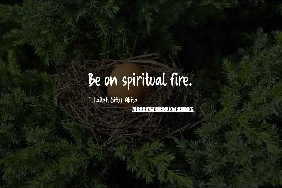 Lailah Gifty Akita Quotes: Be on spiritual fire.